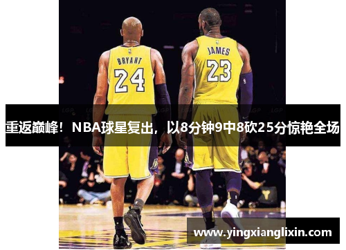 重返巅峰！NBA球星复出，以8分钟9中8砍25分惊艳全场