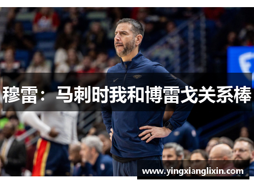 穆雷：马刺时我和博雷戈关系棒